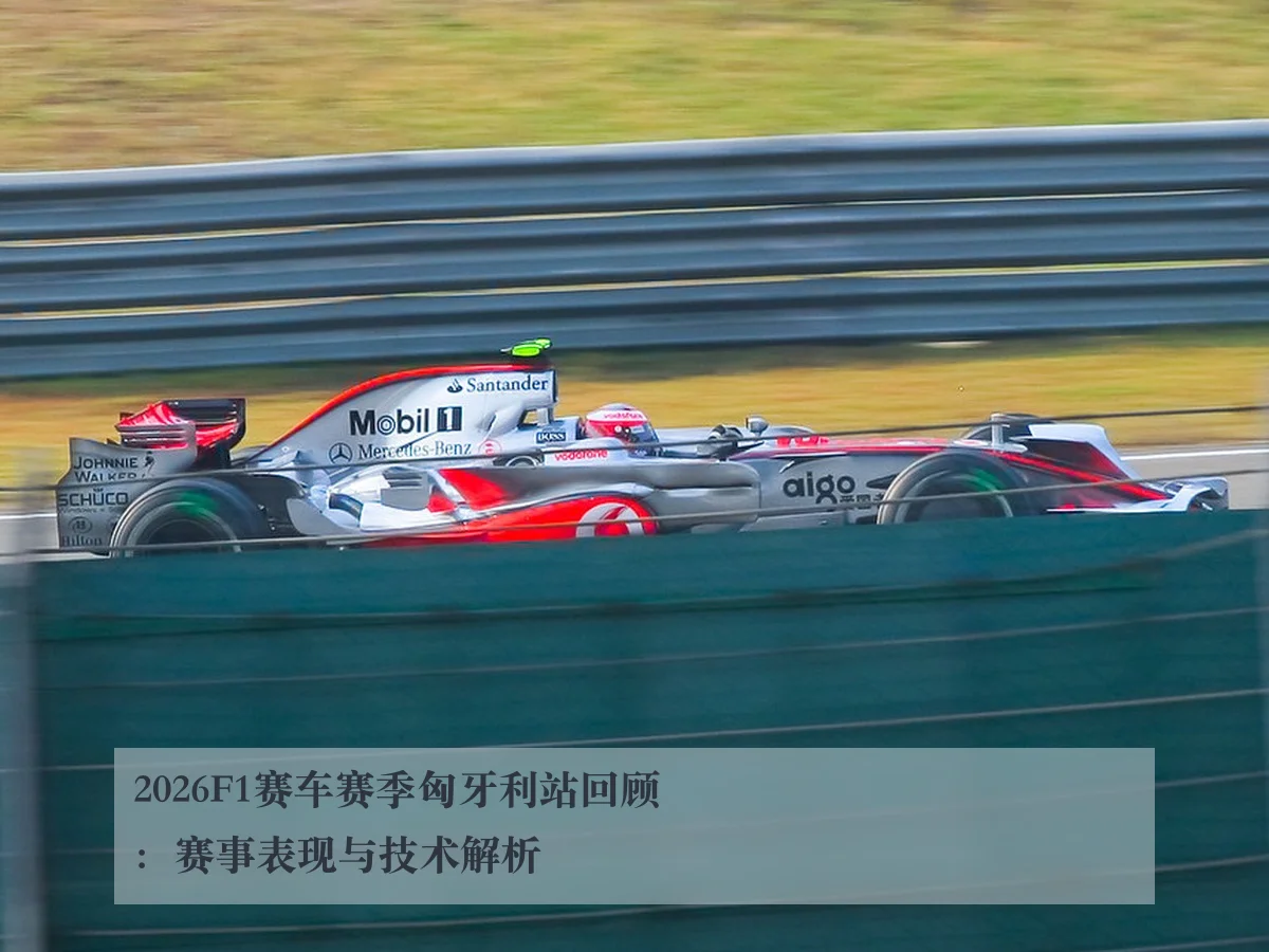 2026F1赛车赛季匈牙利站回顾：赛事表现与技术解析